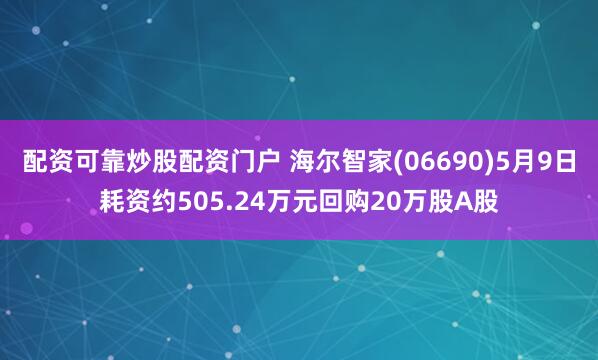 配资可靠炒股配资门户 海尔智家(06690)5月9日耗资约505.24万元回购20万股A股