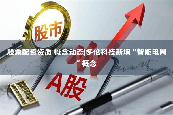 股票配资资质 概念动态|多伦科技新增“智能电网”概念