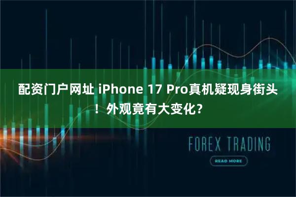 配资门户网址 iPhone 17 Pro真机疑现身街头！外观竟有大变化？