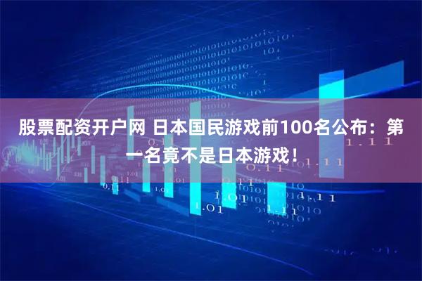 股票配资开户网 日本国民游戏前100名公布：第一名竟不是日本游戏！