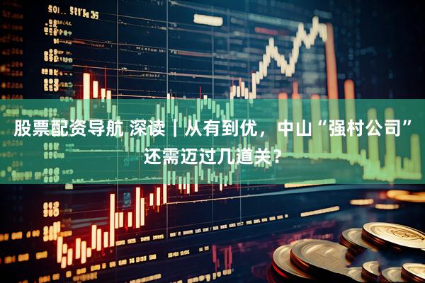 股票配资导航 深读｜从有到优，中山“强村公司”还需迈过几道关？
