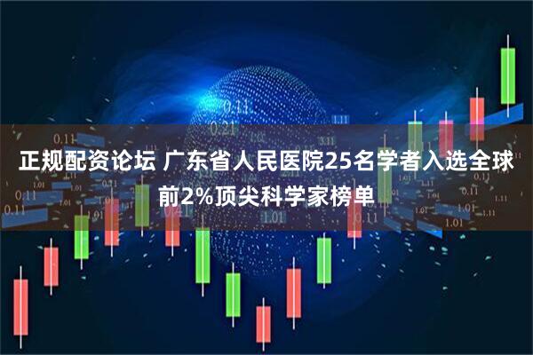 正规配资论坛 广东省人民医院25名学者入选全球前2%顶尖科学家榜单