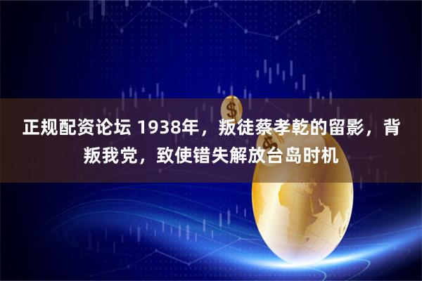 正规配资论坛 1938年,叛徒蔡孝乾的留影,背叛我党,致使错失解放台岛时机